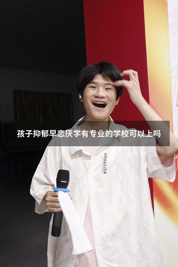 孩子抑郁早恋 厌学 有专业的学校可以上吗（抑郁学生可以去什么学校）